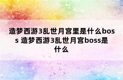 造梦西游3乱世月宫里是什么boss 造梦西游3乱世月宫boss是什么